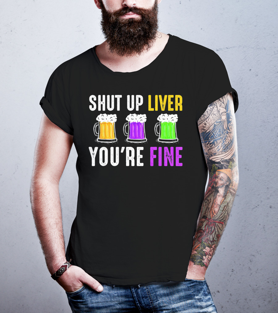 Shut Up Liver You're Fine Mardi Gras Beer Mugs T-Shirt