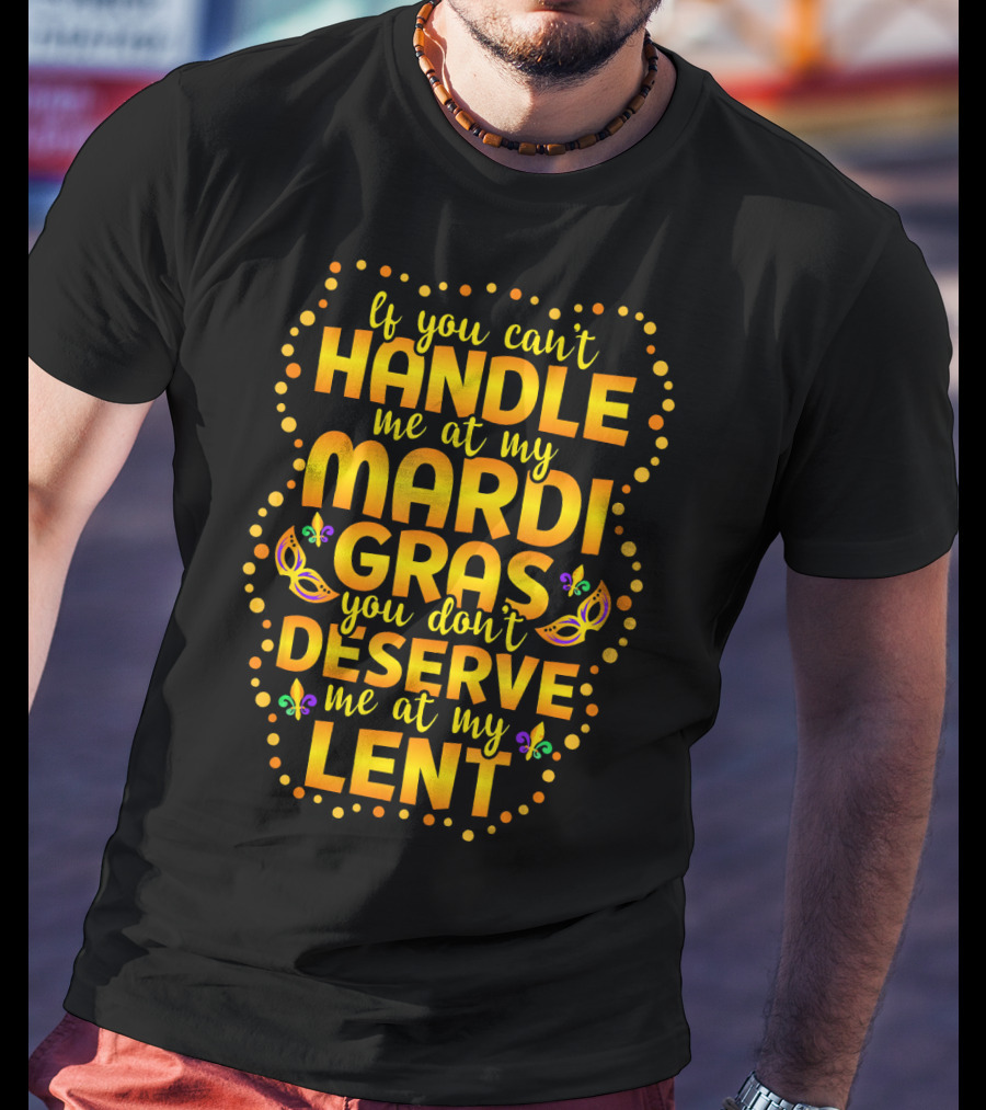If You Can't Handle Me At My Mardi Gras You Don't Deserve Me At My Lent T-Shirt