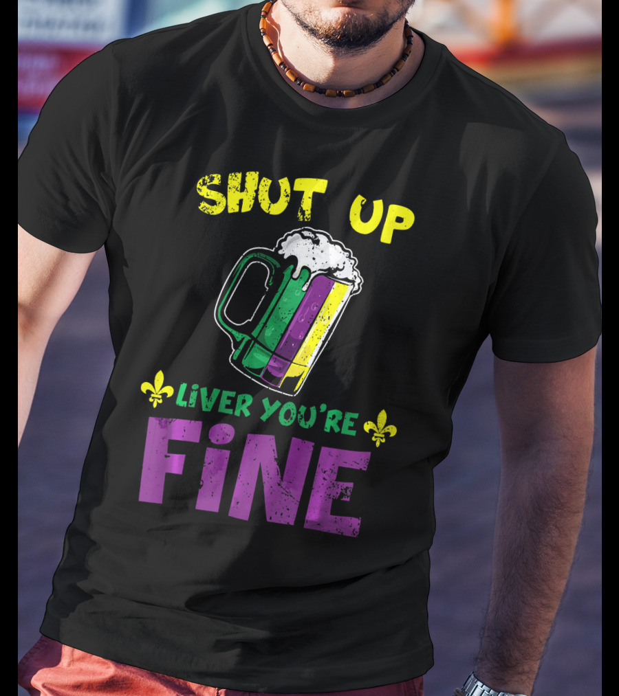 Shut Up Liver You're Fine Beer Mug Mardi Gras Colors Fleur-de-Lis T-Shirt