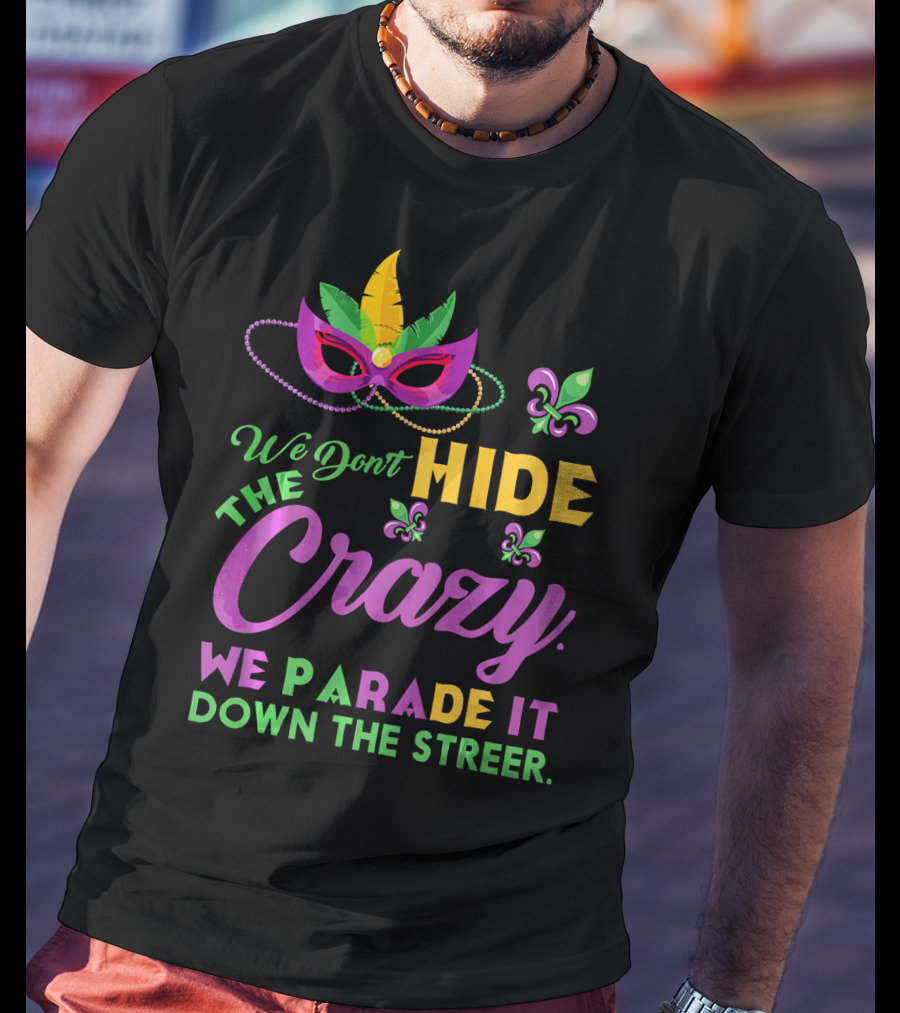 We Don't Hide The Crazy We Parade It Down The Street Mask And Beads Fleur De Lis Mardi Gras In New Orleans T-Shirt