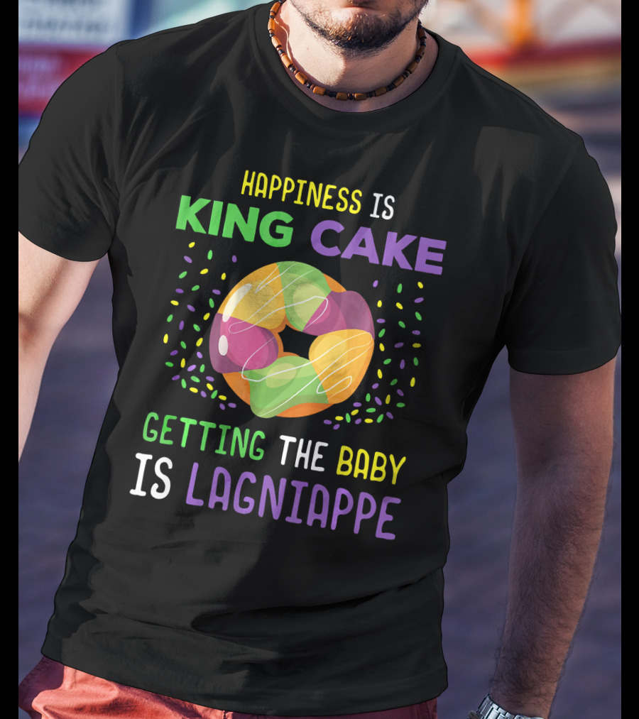 Happiness Is King Cake Getting The Baby Is Lagniappe Mardi Gras Costume T-Shirt