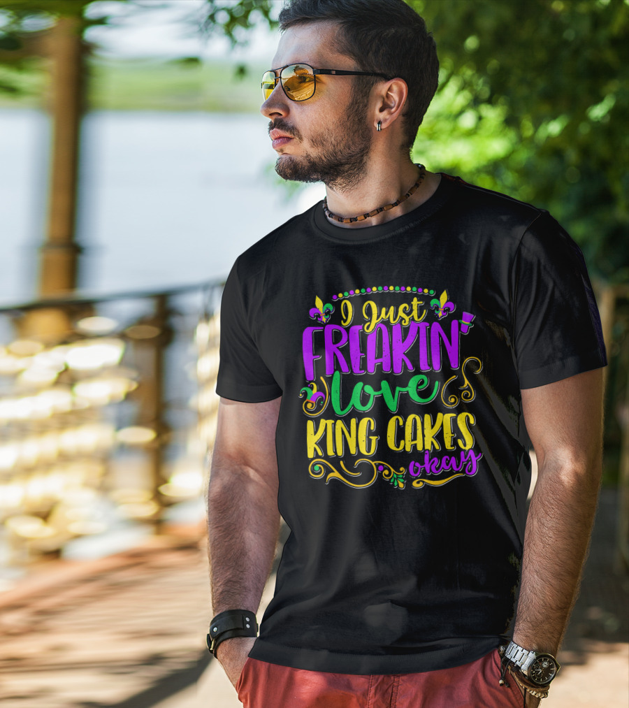 I Just Freakin Love King Cakes Okay Mardi Gras Fleur De Lis Party T-Shirt