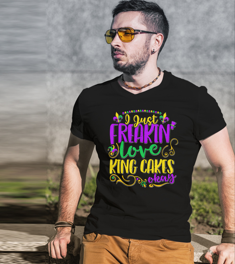 I Just Freakin Love King Cakes Okay Mardi Gras Fleur De Lis Party T-Shirt