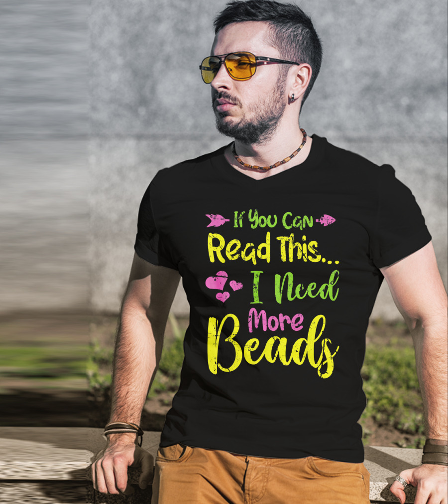 If You Can Read This I Need More Beads T-Shirt