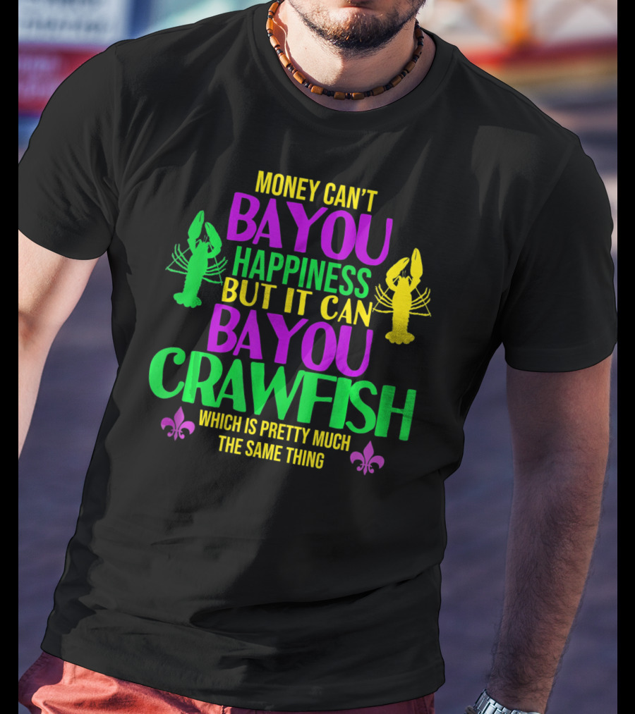 Money Can’t Bayou Happiness But It Can Bayou Crawfish Which Is Pretty Much The Same Thing T-Shirt