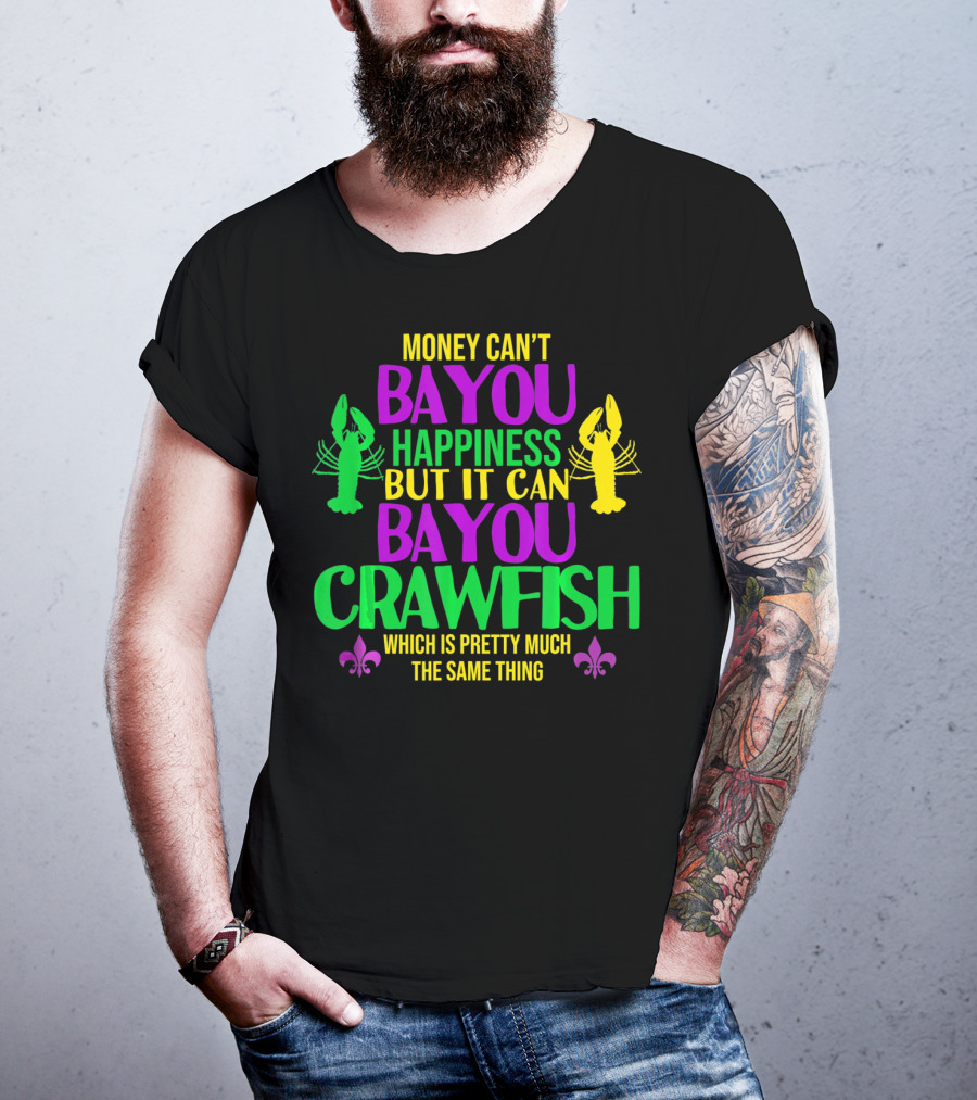 Money Can’t Bayou Happiness But It Can Bayou Crawfish Which Is Pretty Much The Same Thing T-Shirt
