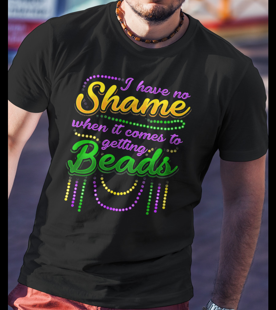 I Have No Shame When It Comes To Getting Beads T-Shirt