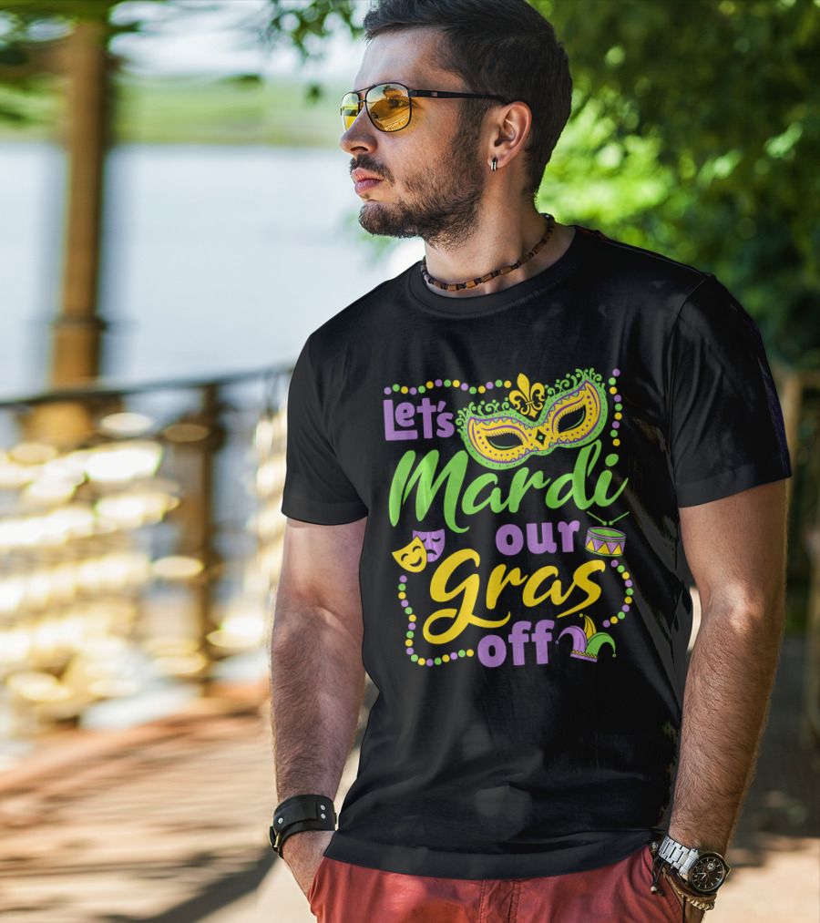 Let's Mardi Our Gras Off T-Shirt