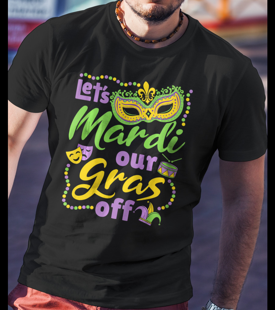 Let's Mardi Our Gras Off T-Shirt