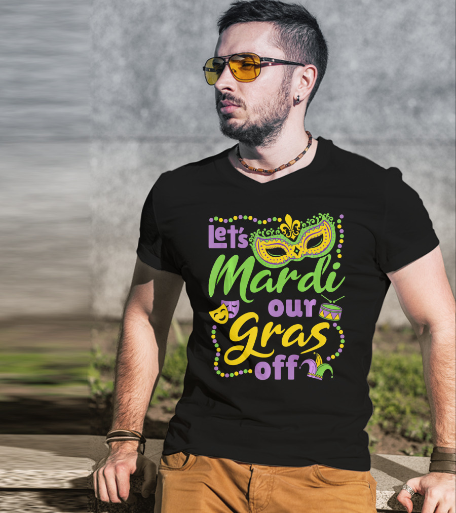 Let's Mardi Our Gras Off T-Shirt