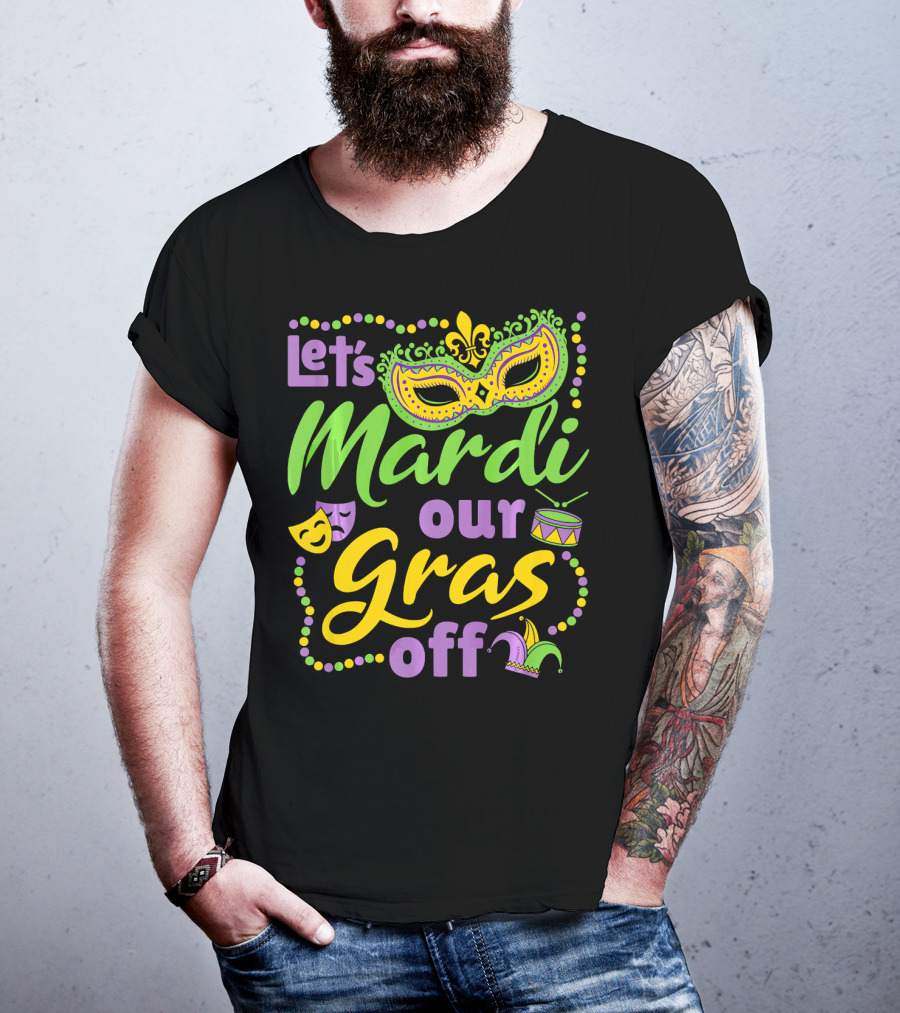 Let's Mardi Our Gras Off T-Shirt