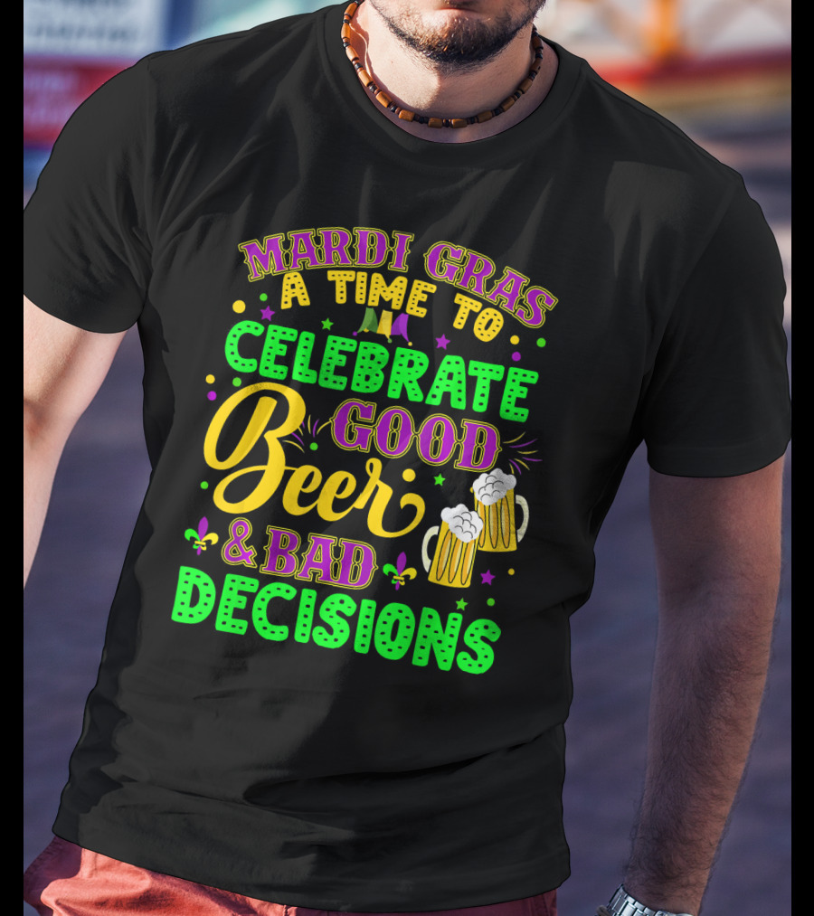 Mardi Gras A Time To Celebrate Good Beer And Bad Decisions T-Shirt
