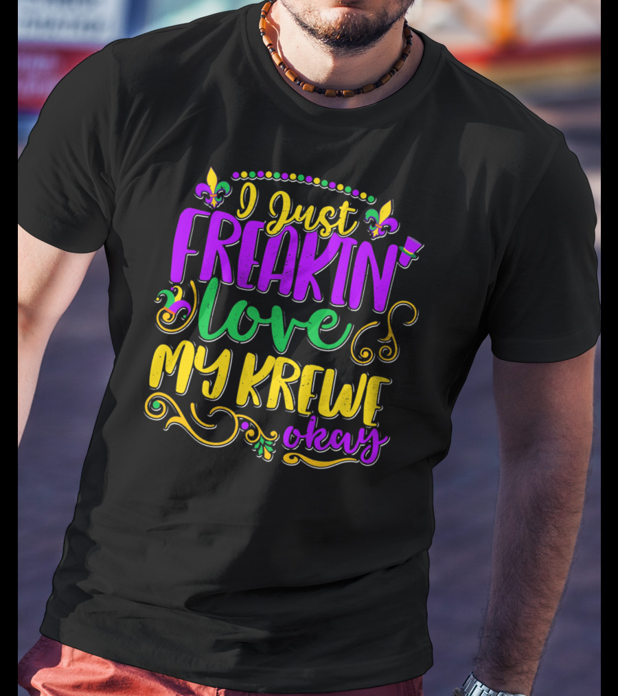 I Just Freakin Love My Krewe Okay Mardi Gras Party T-Shirt