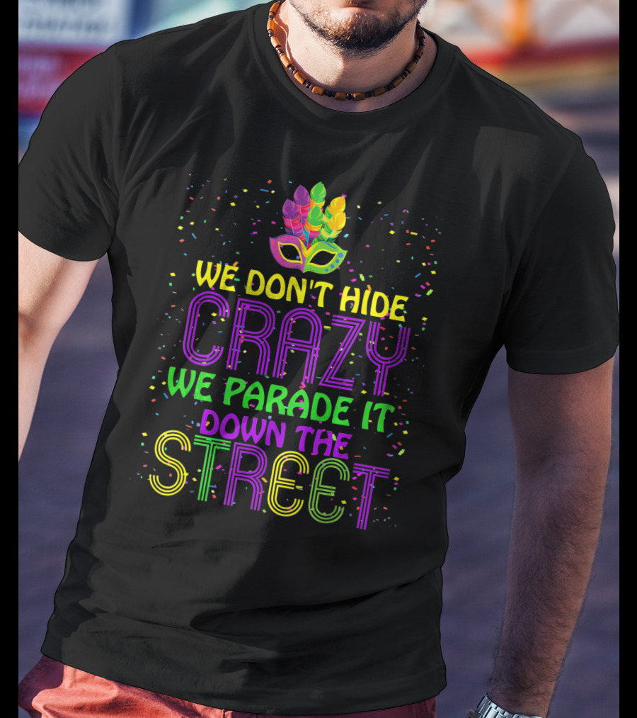 We Don't Hide Crazy We Parade It Down The Street Mardi Gras Parade T-Shirt