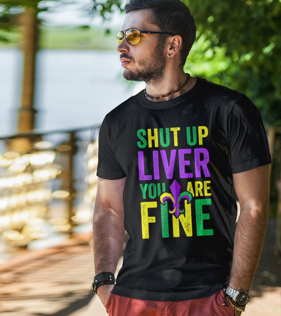 Shut Up Liver You Are Fine Funny Mardi Gras Parade T-Shirt