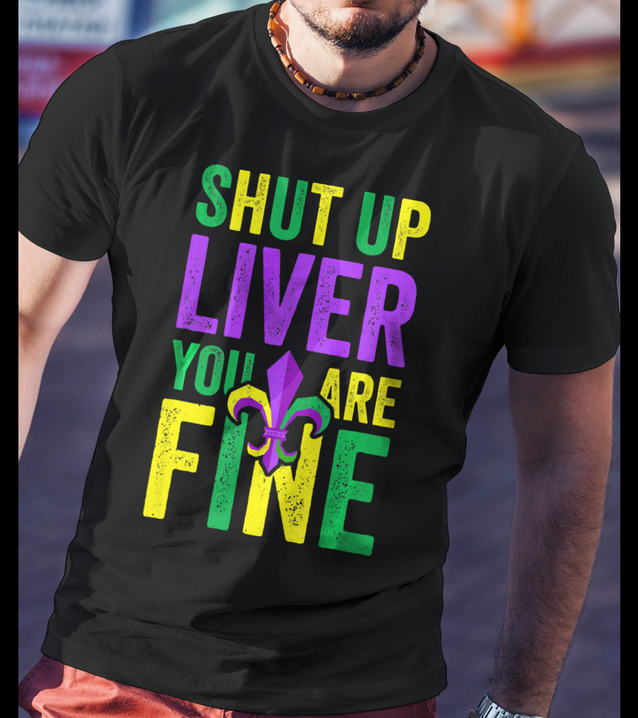 Shut Up Liver You Are Fine Funny Mardi Gras Parade T-Shirt