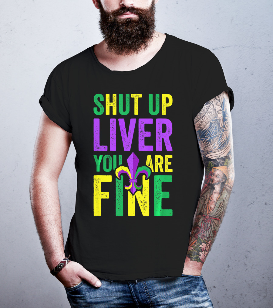 Shut Up Liver You Are Fine Funny Mardi Gras Parade T-Shirt