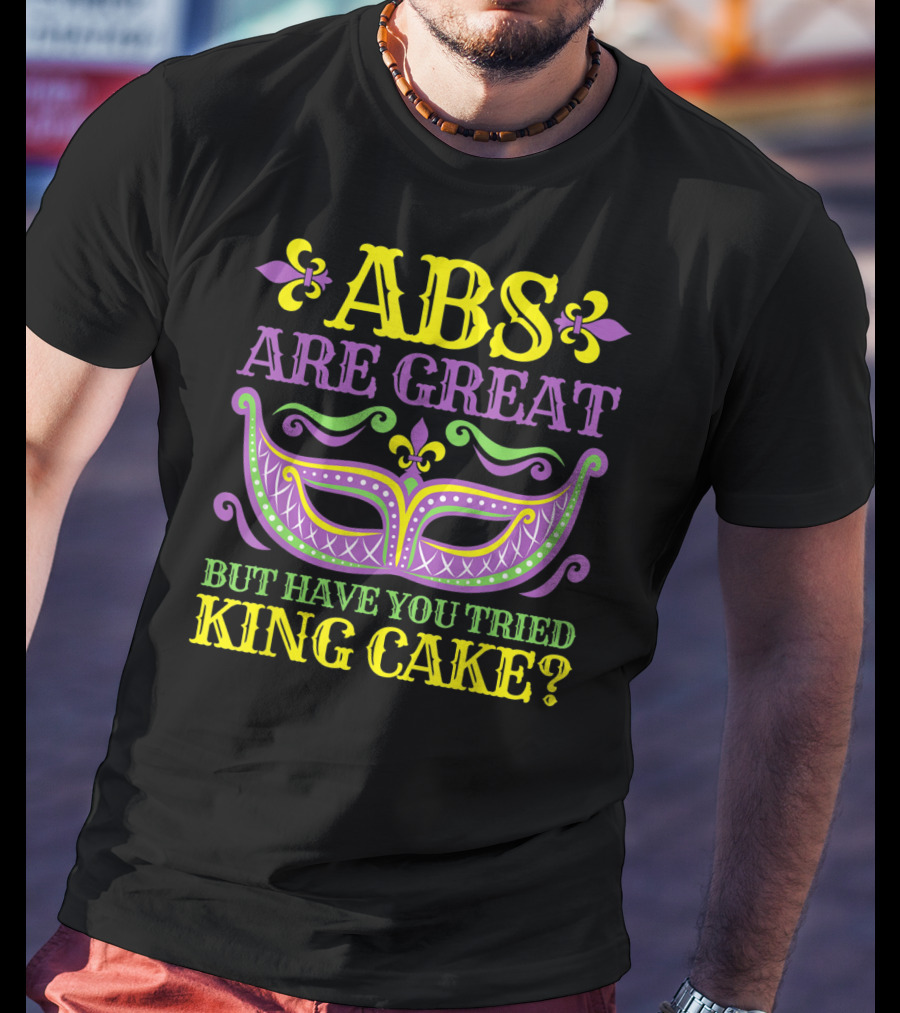 ABS Are Great But Have You Tried King Cake Mardi Gras Mask Fleur-de-Lis T-Shirt