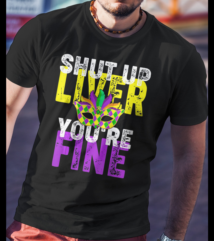 Shut Up Liver You Are Fine Funny Drinkin Mardi Gras Mask T-Shirt