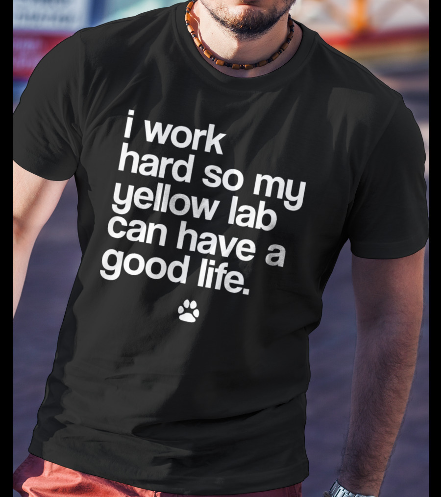 I Work Hard So My Yellow Lab Can Have A Good Life Spoiled Yellow Lab Labrador Retriever T-Shirt