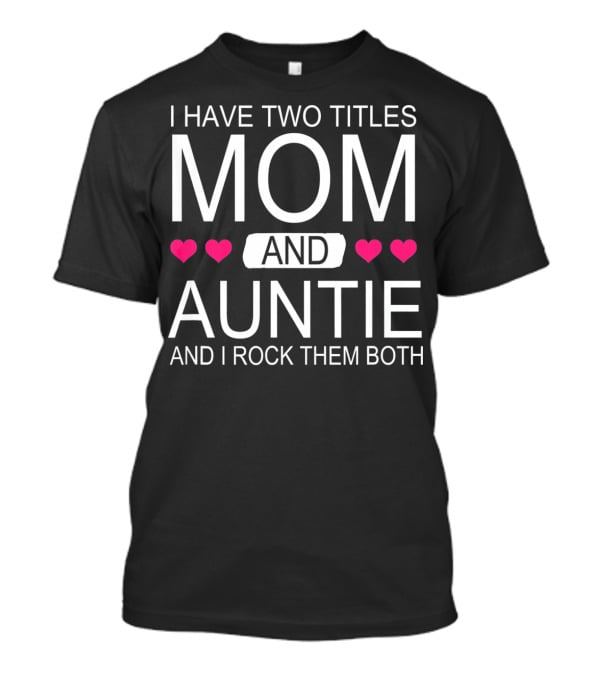 I Have Two Titles Mom And Auntie And I Rock Them Both T-Shirt