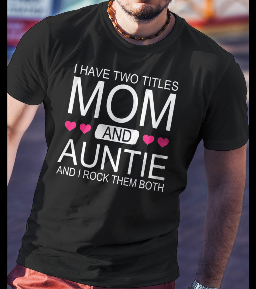 I Have Two Titles Mom And Auntie And I Rock Them Both T-Shirt