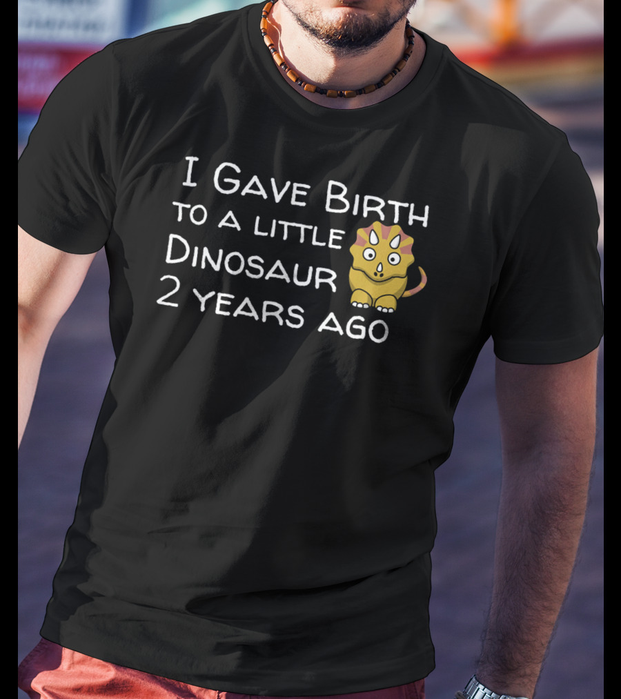 I Gave Birth To A Little Dinosaur 2 Years Ago T-Shirt