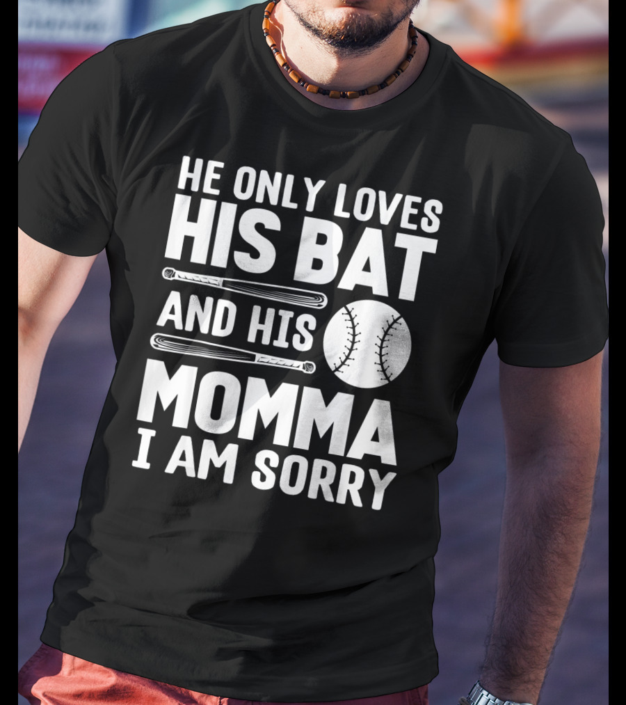 He Only Loves His Bat And His Momma I Am Sorry T-Shirt