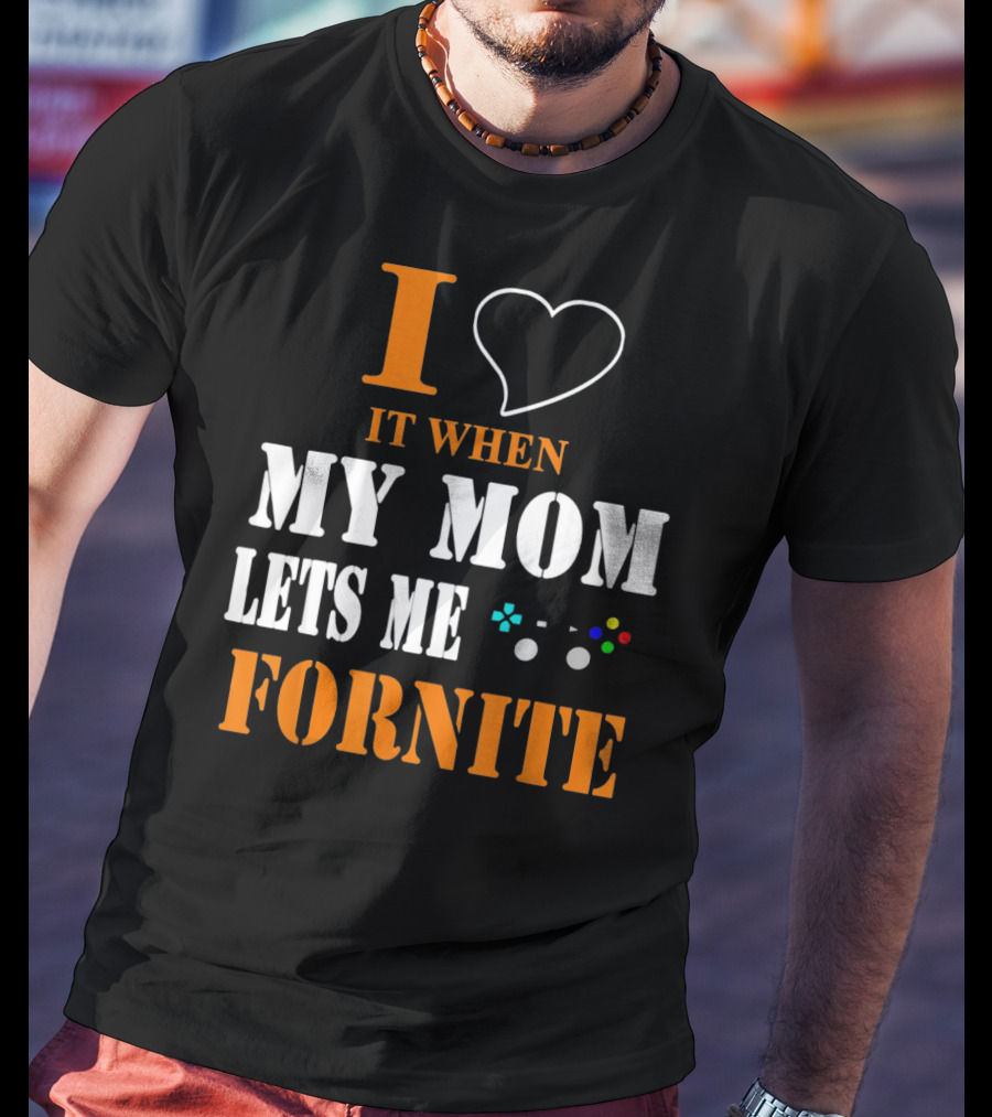I Love It When My Mom Lets Me Play Fornite Game Controller T-Shirt