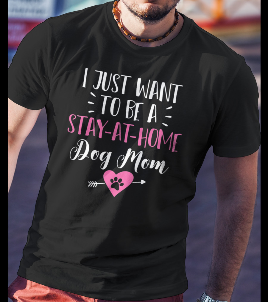 I Just Want To Be A Stay-at-Home Dog Mom T-Shirt
