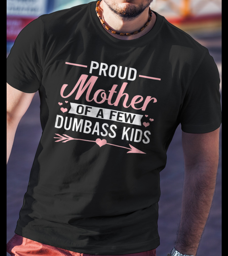 Proud Mother Of A Few Dumbass Kids Hearts And Arrow T-Shirt