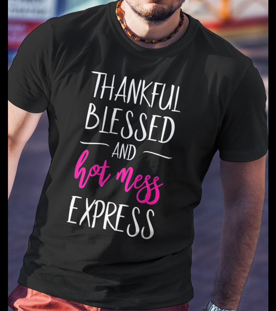 Thankful Blessed And Hot Mess Express T-Shirt