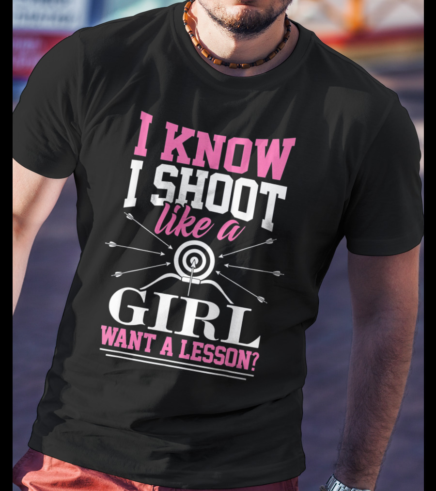 I Know I Shoot Like A Girl Want A Lesson? T-Shirt
