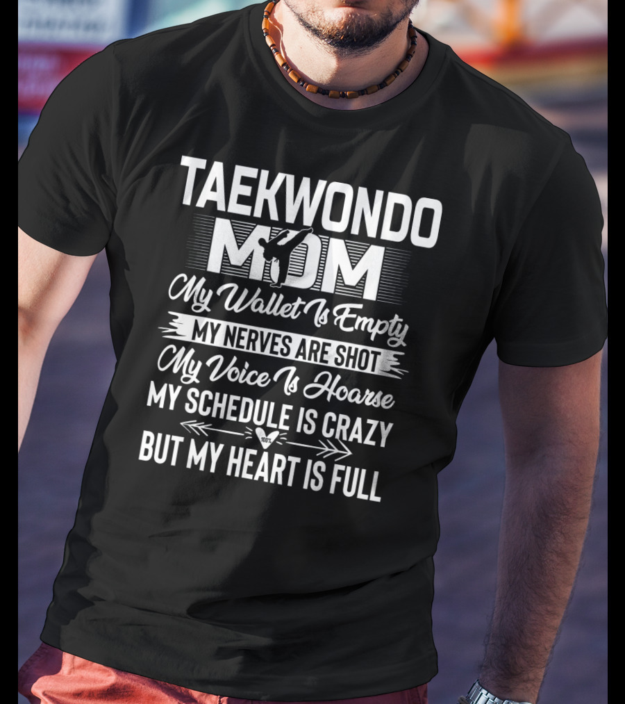 Taekwondo Mom My Wallet Is Empty My Nerves Are Shot My Voice Is Hoarse My Schedule Is Crazy But My Heart Is Full T-Shirt