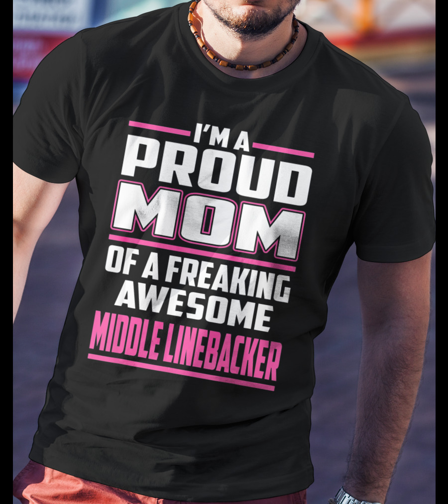 I'm A Proud Mom Of A Freaking Awesome Middle Linebacker T-Shirt