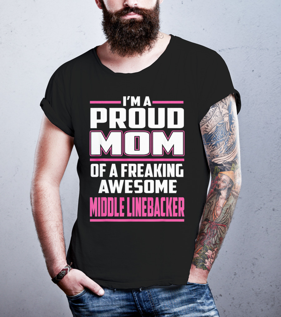 I'm A Proud Mom Of A Freaking Awesome Middle Linebacker T-Shirt