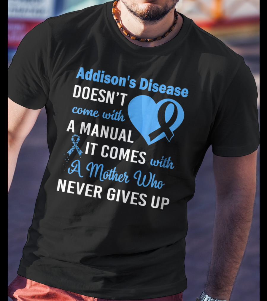 Addison's Disease Doesn't Come With A Manual It Comes With A Mother Who Never Gives Up T-Shirt