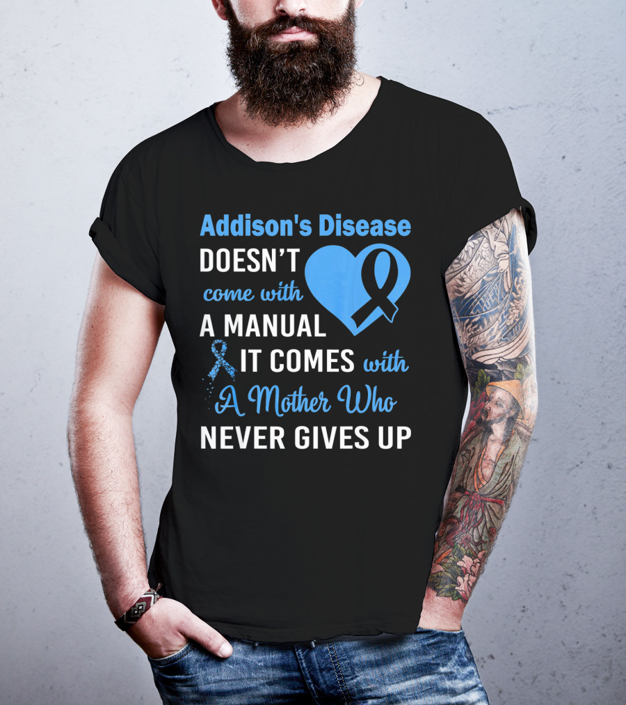 Addison's Disease Doesn't Come With A Manual It Comes With A Mother Who Never Gives Up T-Shirt