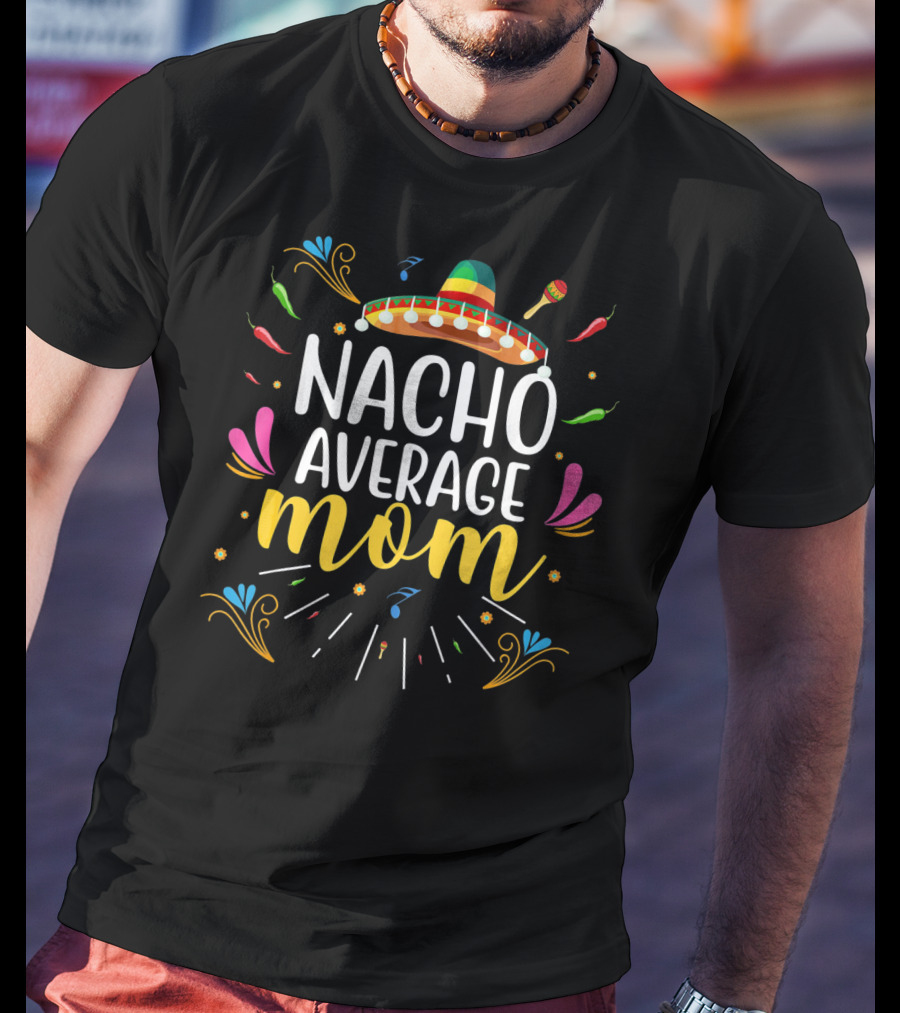 Nacho Average Mom Cinco De Mayo Sombrero Chili Maracas Festive T-Shirt