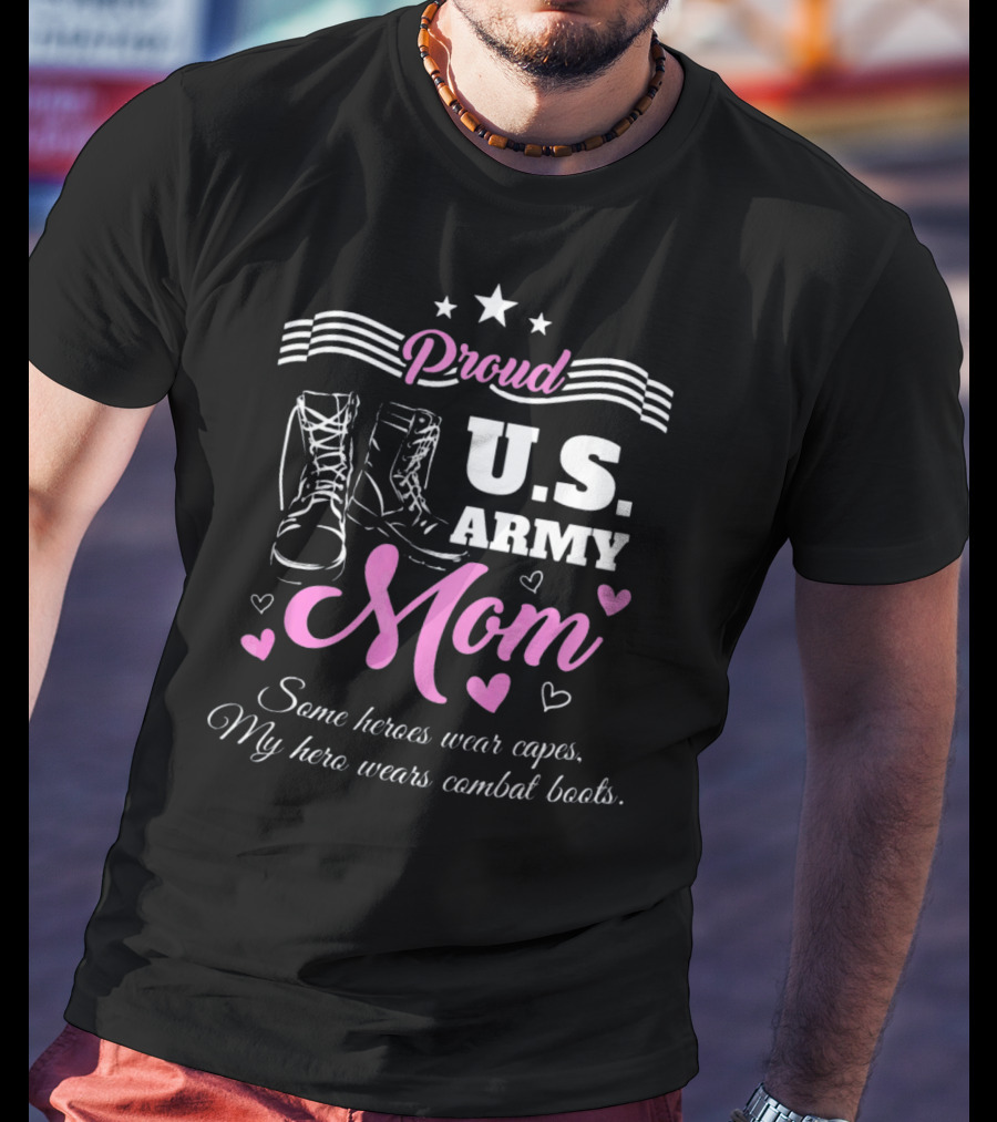 Proud US Army Mom Some Heroes Wear Capes My Hero Wears Combat Boots T-Shirt