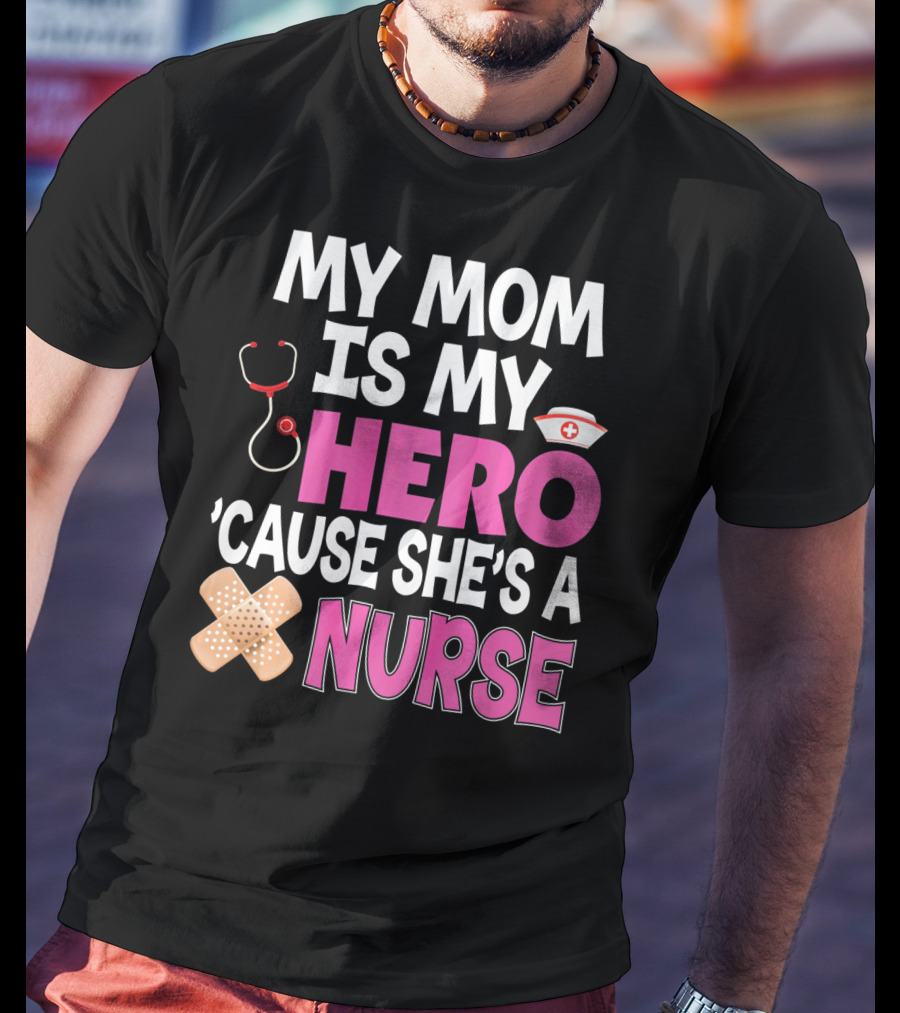 My Mom Is My Hero 'Cause She's A Nurse Stethoscope Nurse Hat Bandages T-Shirt