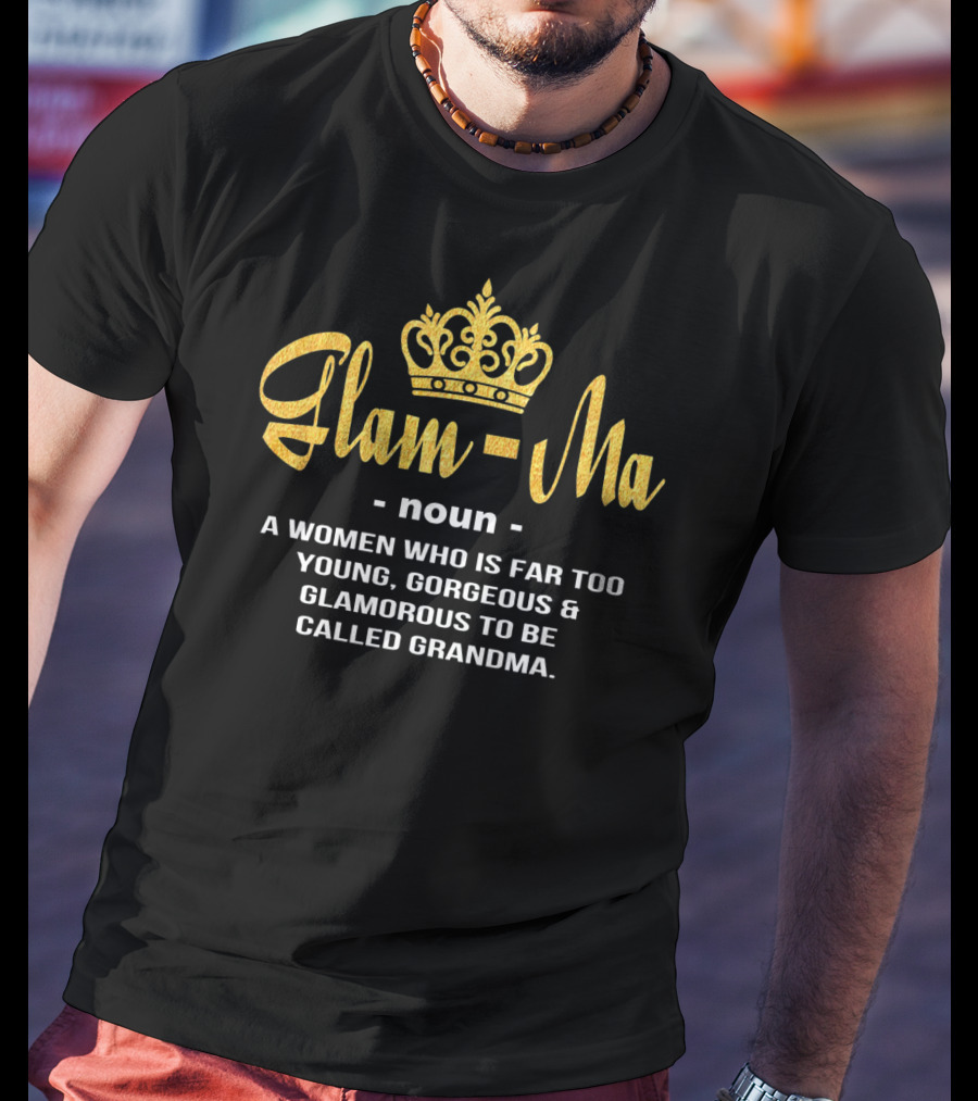 Glamma Noun A Woman Who Is Far Too Young Gorgeous Glamorous To Be Called Grandma T-Shirt