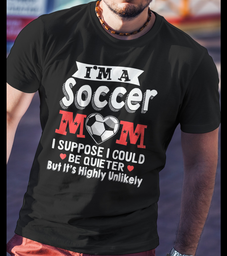 I'm A Soccer Mom I Suppose I Could Be Quieter But It's Highly Unlikely T-Shirt