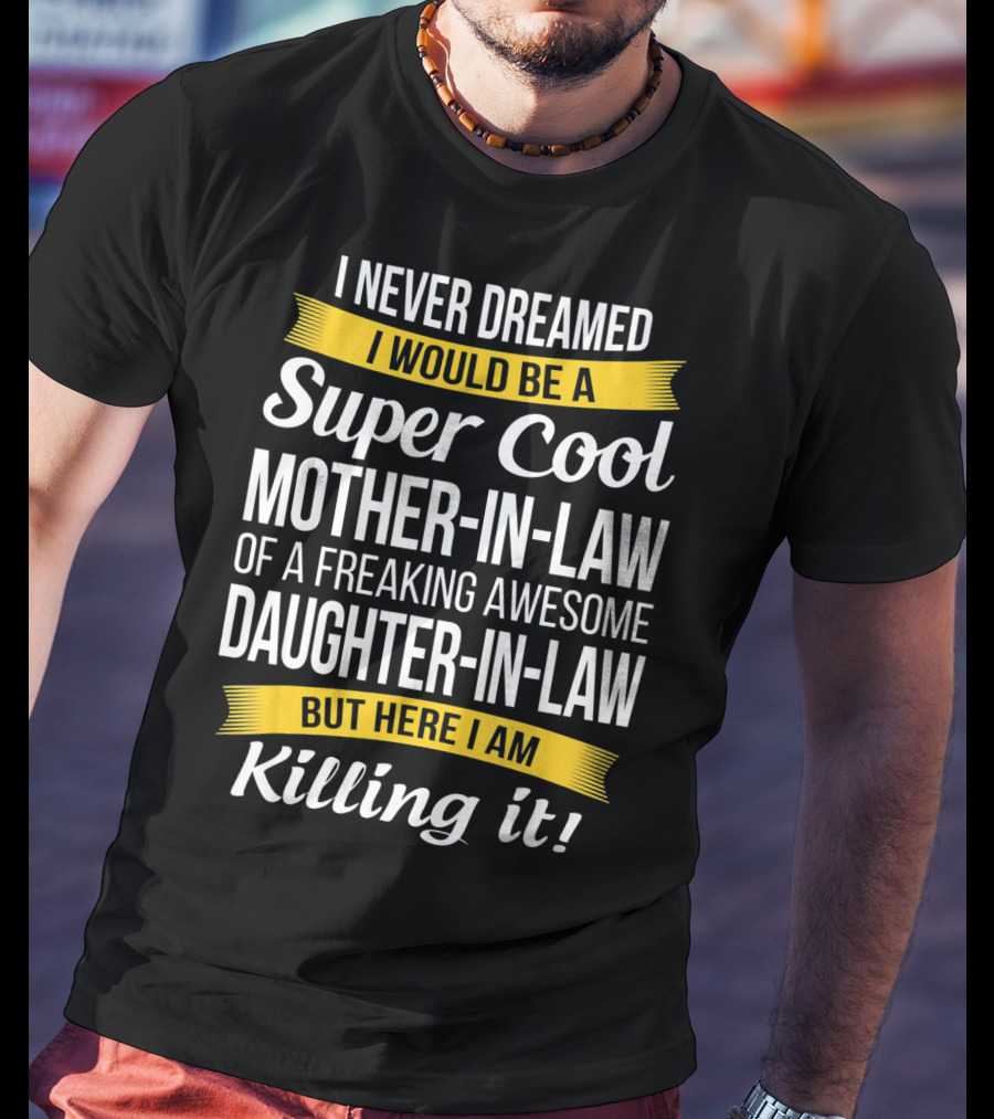 I Never Dreamed I Would Be A Super Cool Mother-in-Law Of A Freaking Awesome Daughter-in-Law But Here I Am Killing It T-Shirt