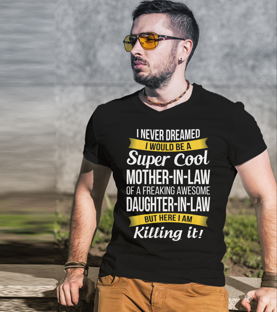 I Never Dreamed I Would Be A Super Cool Mother-in-Law Of A Freaking Awesome Daughter-in-Law But Here I Am Killing It T-Shirt