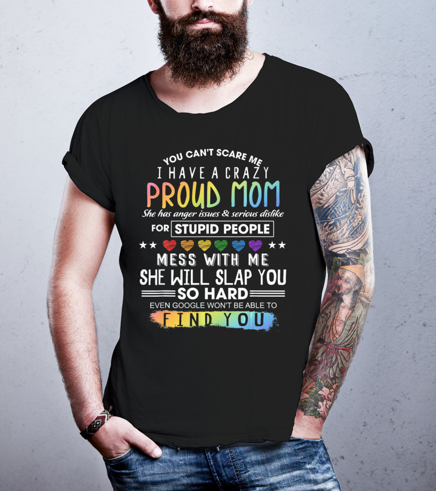 You Can't Scare Me I Have A Crazy Proud Mom Anger Issues Stupid People Mess With Me She Will Slap You Find You T-Shirt