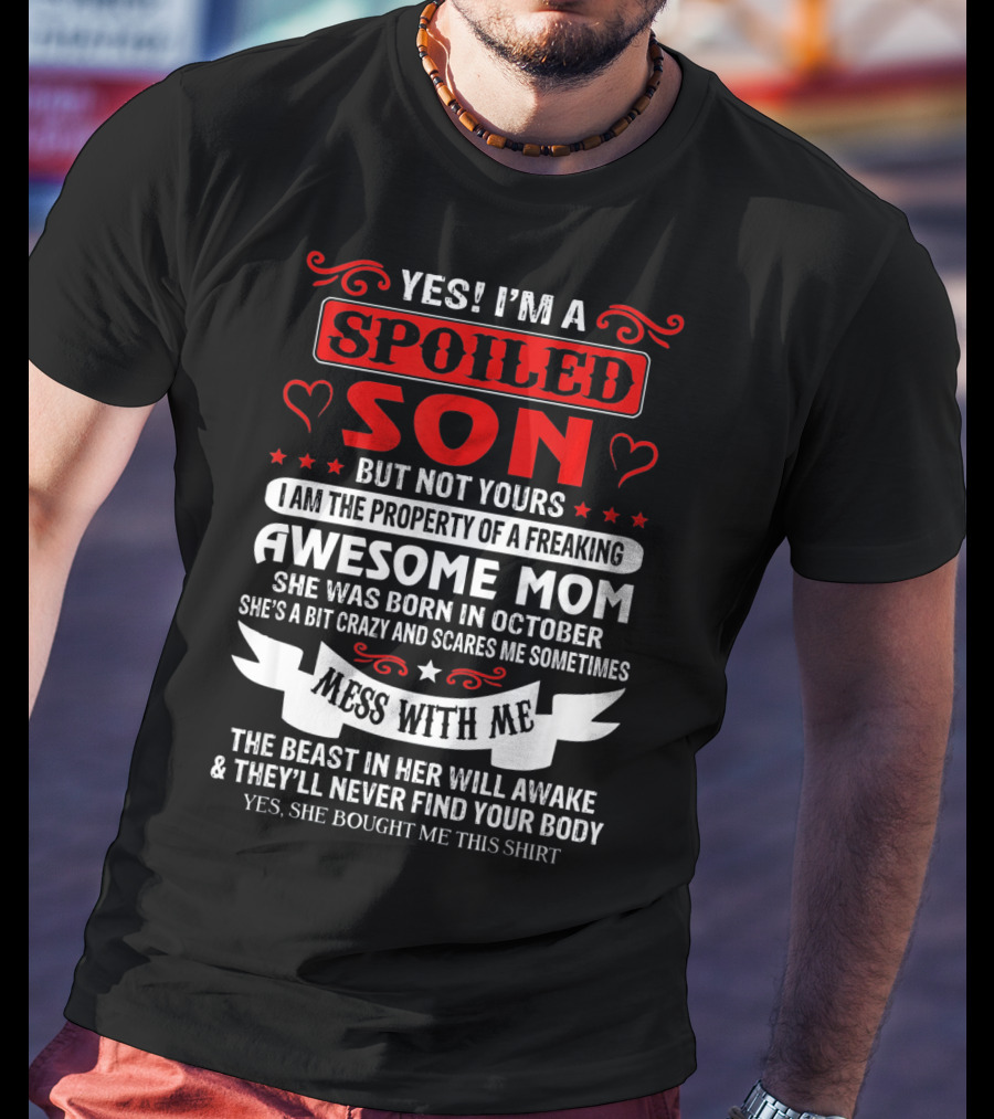 Yes I'm A Spoiled Son But Not Yours Awesome Mom She Was Born IN October Mess With ME The Beast IN Her Will Awake And They'll Never Find Your Body T-Shirt