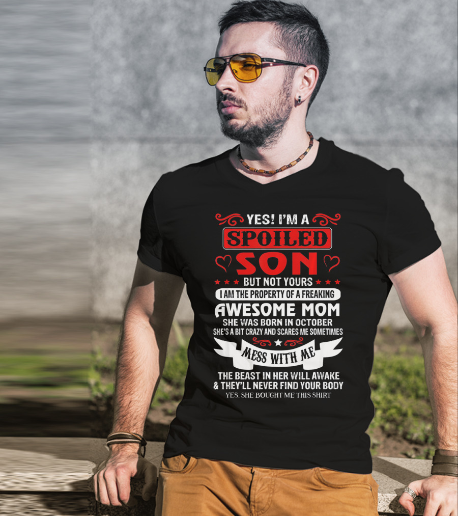 Yes I'm A Spoiled Son But Not Yours Awesome Mom She Was Born IN October Mess With ME The Beast IN Her Will Awake And They'll Never Find Your Body T-Shirt