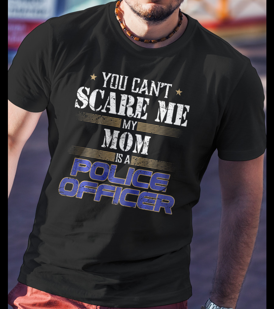 You Can't Scare ME My Mom Is A Police Officer T-Shirt