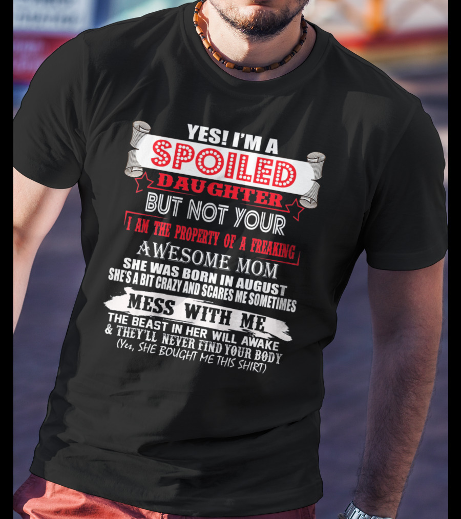 Yes I'm A Spoiled Daughter But Not Your Awesome Mom August Born Mess With Me T-Shirt